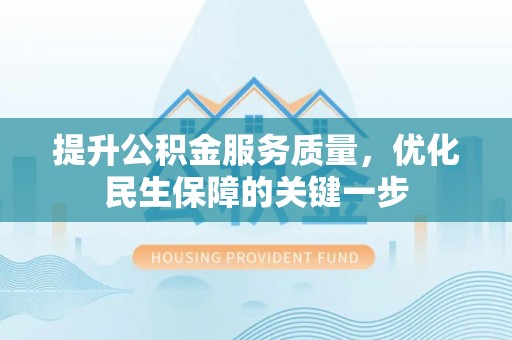 民众提升公积金服务质量，优化民生保障的关键一步