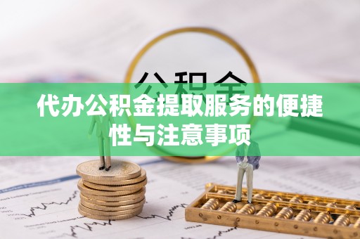 民众代办公积金提取服务的便捷性与注意事项