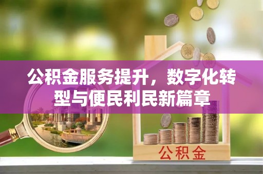 民众公积金服务提升，数字化转型与便民利民新篇章