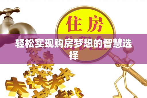 民众轻松实现购房梦想的智慧选择