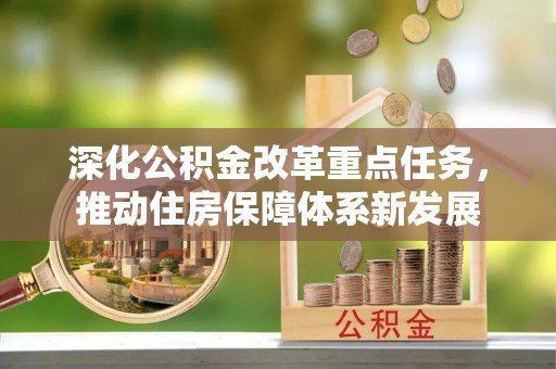 民众深化公积金改革重点任务，推动住房保障体系新发展
