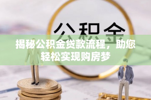 民众揭秘公积金贷款流程，助您轻松实现购房梦