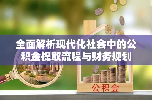 民众全面解析现代化社会中的公积金提取流程与财务规划