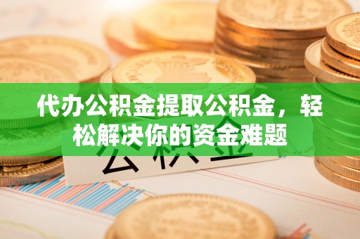民众代办公积金提取公积金，轻松解决你的资金难题