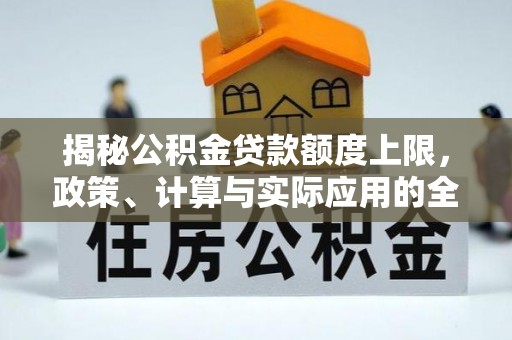 民众揭秘公积金贷款额度上限，政策、计算与实际应用的全面解析