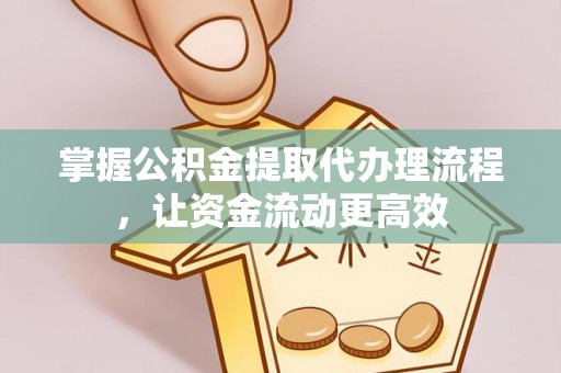 民众掌握公积金提取代办理流程，让资金流动更高效