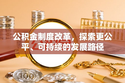 民众公积金制度改革，探索更公平、可持续的发展路径