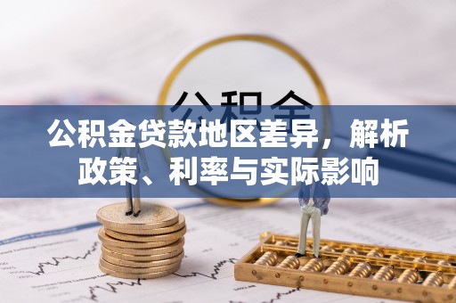 民众公积金贷款地区差异，解析政策、利率与实际影响