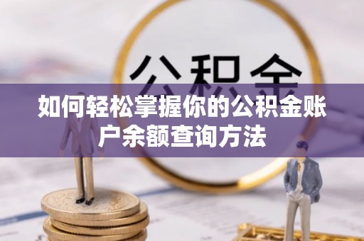 民众如何轻松掌握你的公积金账户余额查询方法