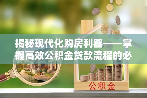 民众揭秘现代化购房利器——掌握高效公积金贷款流程的必备指南