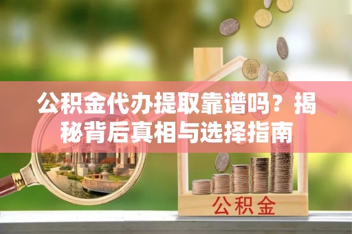 民众公积金代办提取靠谱吗？揭秘背后真相与选择指南