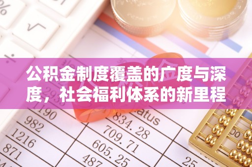 民众公积金制度覆盖的广度与深度，社会福利体系的新里程碑