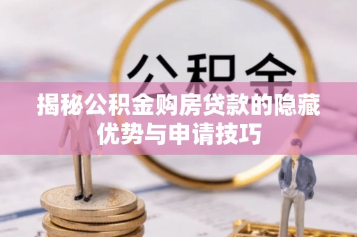 民众揭秘公积金购房贷款的隐藏优势与申请技巧