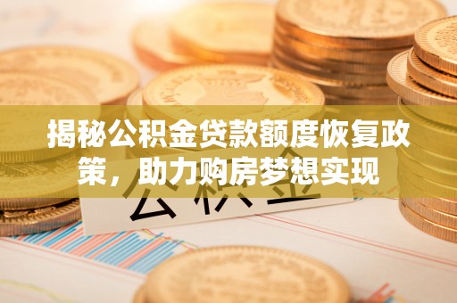 民众揭秘公积金贷款额度恢复政策，助力购房梦想实现