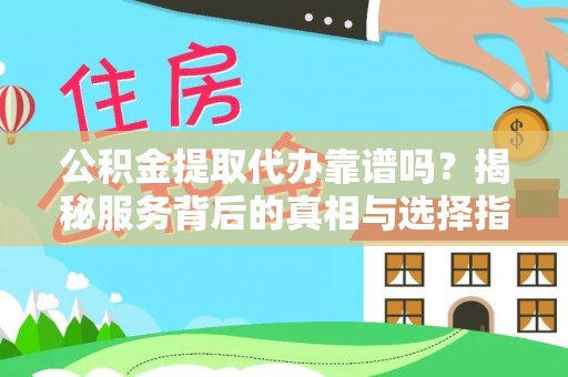 民众公积金提取代办靠谱吗？揭秘服务背后的真相与选择指南