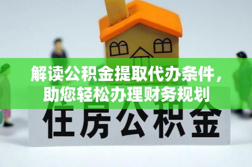民众解读公积金提取代办条件，助您轻松办理财务规划