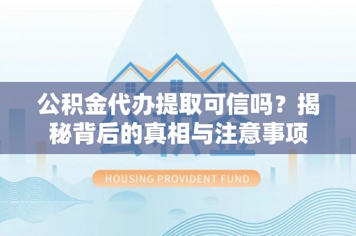 民众公积金代办提取可信吗？揭秘背后的真相与注意事项