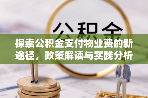 民众探索公积金支付物业费的新途径，政策解读与实践分析