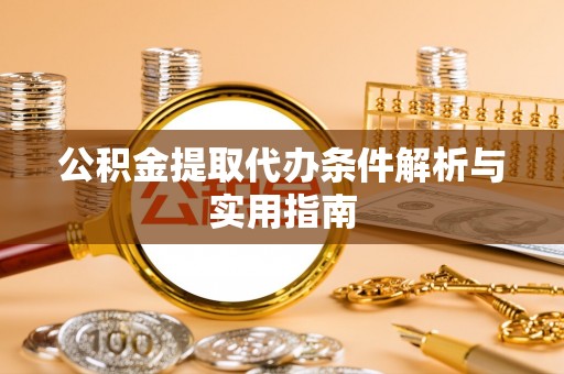 民众公积金提取代办条件解析与实用指南