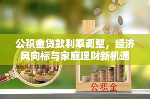 民众公积金贷款利率调整，经济风向标与家庭理财新机遇