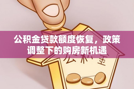 民众公积金贷款额度恢复，政策调整下的购房新机遇