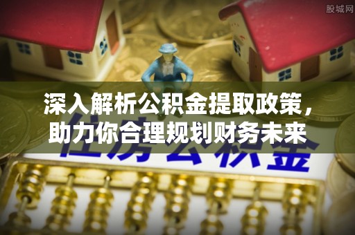 民众深入解析公积金提取政策，助力你合理规划财务未来