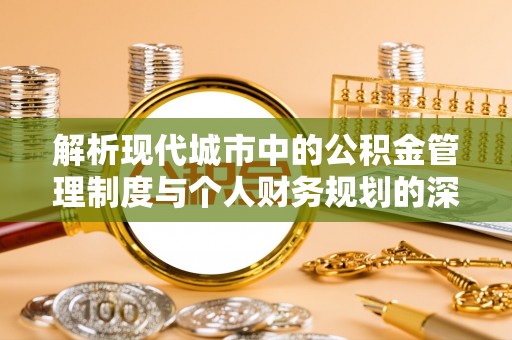 民众解析现代城市中的公积金管理制度与个人财务规划的深度关联