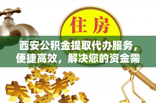 民众西安公积金提取代办服务，便捷高效，解决您的资金需求