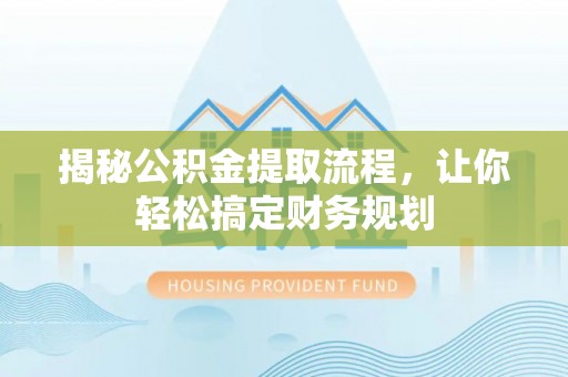 民众揭秘公积金提取流程，让你轻松搞定财务规划