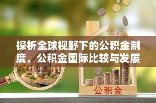 民众探析全球视野下的公积金制度，公积金国际比较与发展趋势