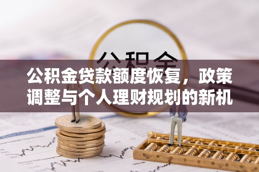民众公积金贷款额度恢复，政策调整与个人理财规划的新机遇