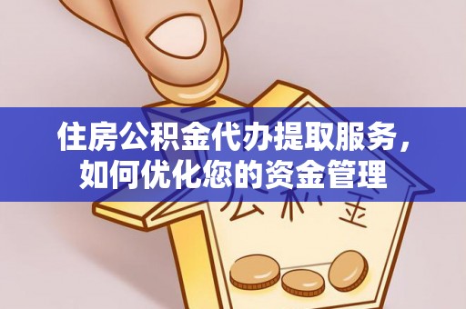 民众住房公积金代办提取服务，如何优化您的资金管理