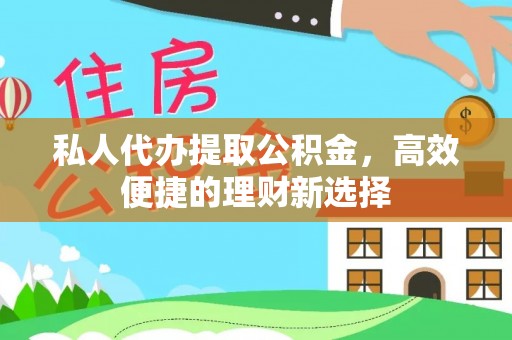 民众私人代办提取公积金，高效便捷的理财新选择