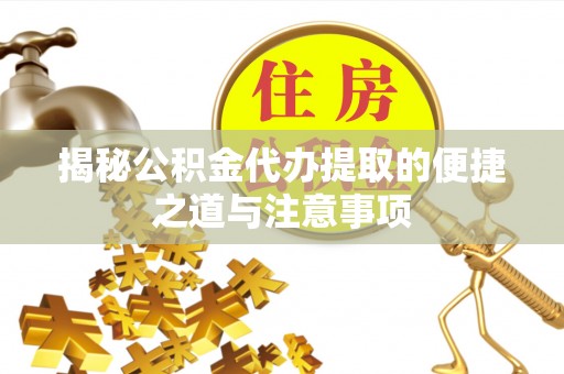民众揭秘公积金代办提取的便捷之道与注意事项