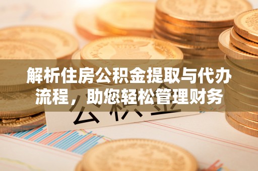 民众解析住房公积金提取与代办流程，助您轻松管理财务
