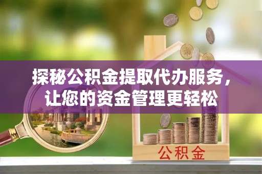 民众探秘公积金提取代办服务，让您的资金管理更轻松