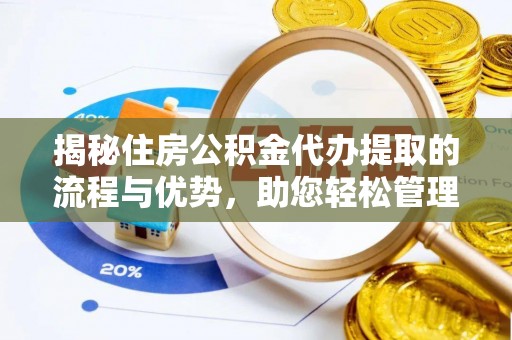 民众揭秘住房公积金代办提取的流程与优势，助您轻松管理资金