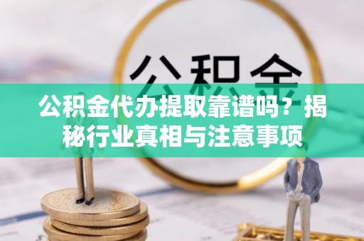 民众公积金代办提取靠谱吗？揭秘行业真相与注意事项