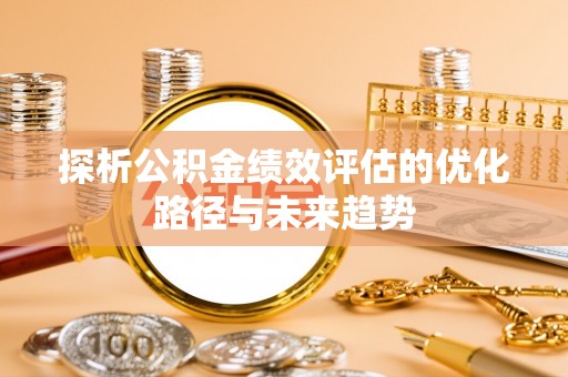 民众探析公积金绩效评估的优化路径与未来趋势