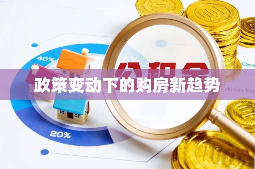 民众政策变动下的购房新趋势