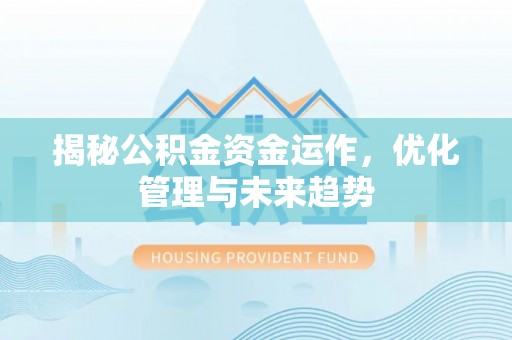 民众揭秘公积金资金运作，优化管理与未来趋势