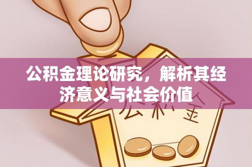 民众公积金理论研究，解析其经济意义与社会价值