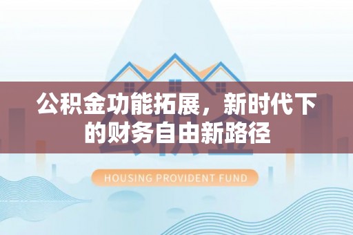 民众公积金功能拓展，新时代下的财务自由新路径