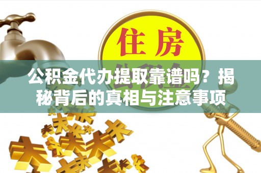 民众公积金代办提取靠谱吗？揭秘背后的真相与注意事项
