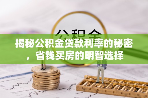 民众揭秘公积金贷款利率的秘密，省钱买房的明智选择