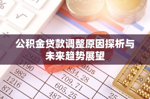 民众公积金贷款调整原因探析与未来趋势展望