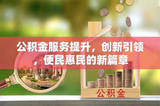 民众公积金服务提升，创新引领，便民惠民的新篇章
