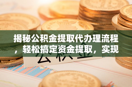 民众揭秘公积金提取代办理流程，轻松搞定资金提取，实现财务自由