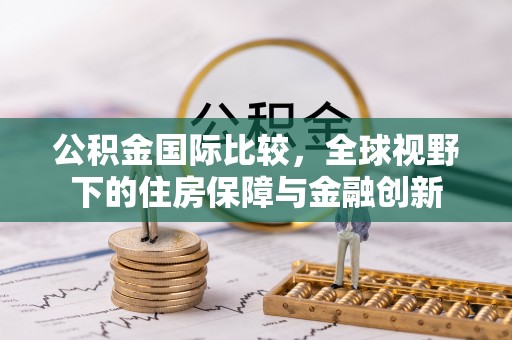 民众公积金国际比较，全球视野下的住房保障与金融创新