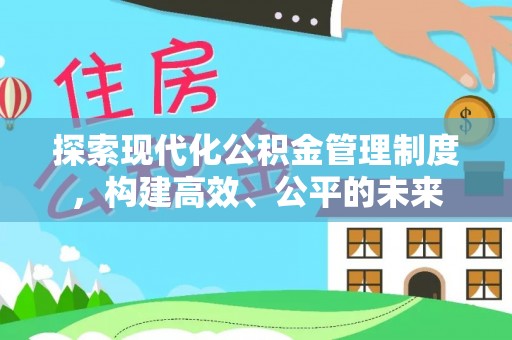民众探索现代化公积金管理制度，构建高效、公平的未来